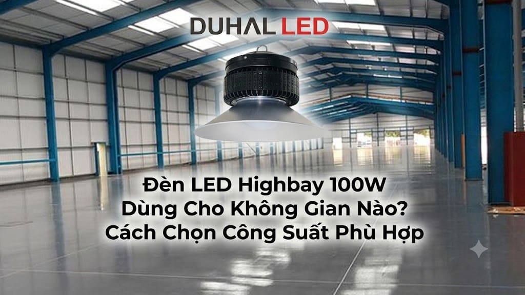 Tìm hiểu đèn LED Highbay 100W dùng cho không gian nào và cách chọn công suất phù hợp